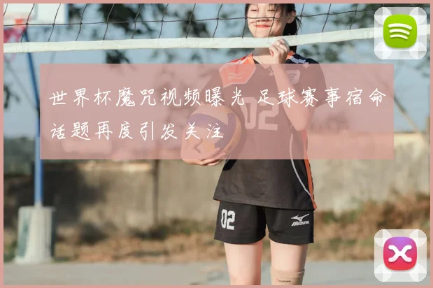 世界杯魔咒视频曝光 足球赛事宿命话题再度引发关注