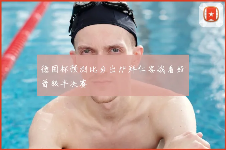 德国杯预测比分出炉拜仁客战看好晋级半决赛