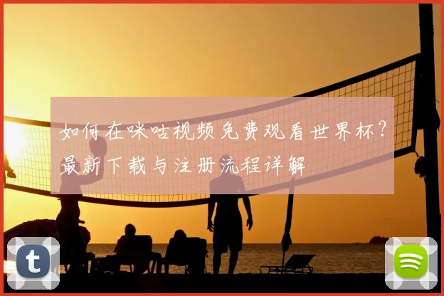 如何在咪咕视频免费观看世界杯？最新下载与注册流程详解