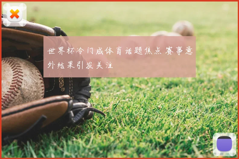 世界杯冷门成体育话题焦点 赛事意外结果引发关注
