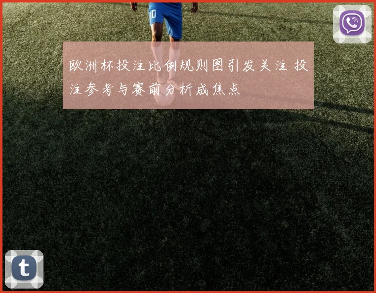 欧洲杯投注比例规则图引发关注 投注参考与赛前分析成焦点