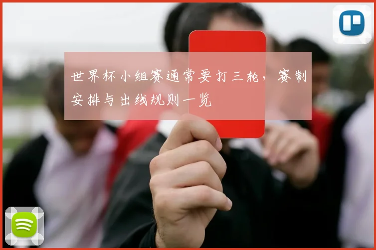 世界杯小组赛通常要打三轮，赛制安排与出线规则一览