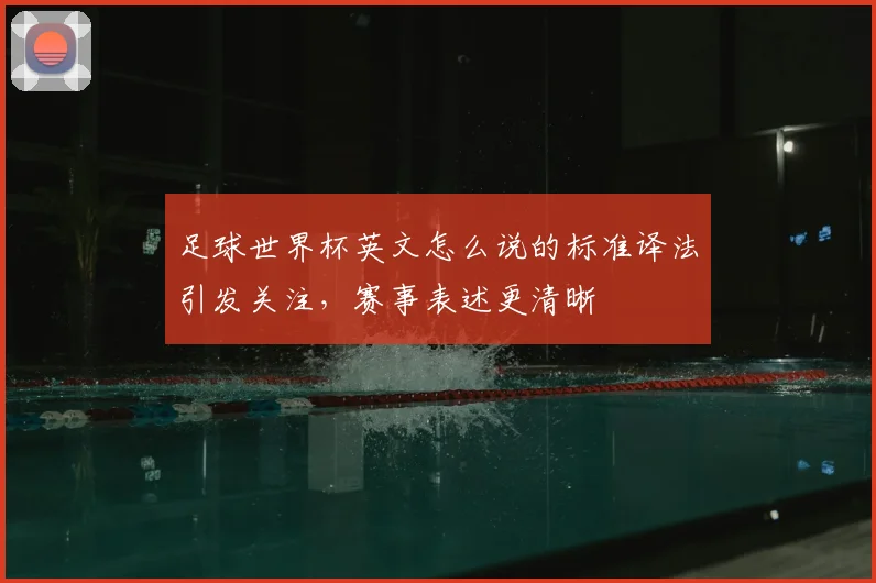 足球世界杯英文怎么说的标准译法引发关注,赛事表述更清晰