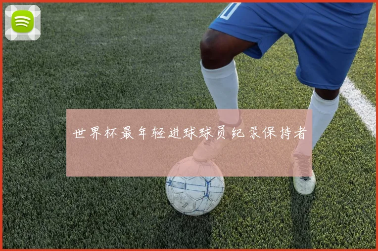 世界杯最年轻进球球员纪录保持者