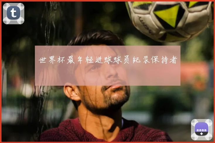 世界杯最年轻进球球员纪录保持者
