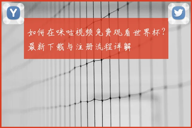 如何在咪咕视频免费观看世界杯？最新下载与注册流程详解