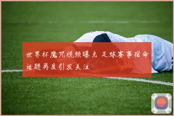 世界杯魔咒视频曝光 足球赛事宿命话题再度引发关注