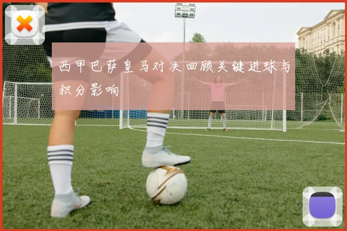 西甲巴萨皇马对决回顾关键进球与积分影响