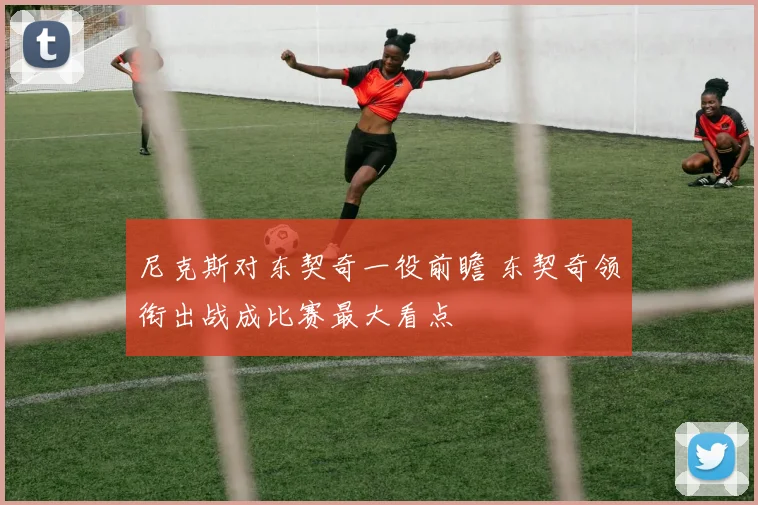 尼克斯对东契奇一役前瞻 东契奇领衔出战成比赛最大看点