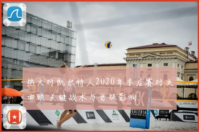 热火对凯尔特人2020年季后赛对决回顾 关键战术与晋级影响