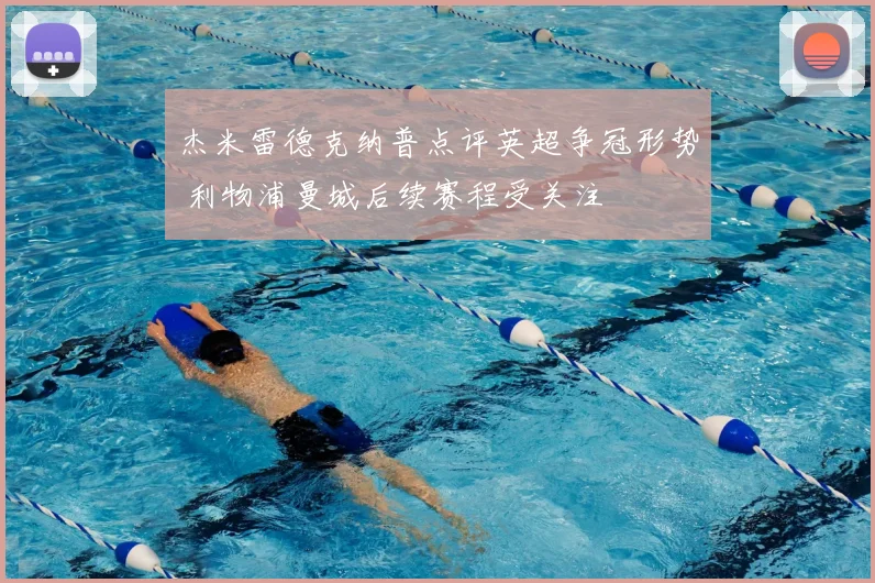 杰米雷德克纳普点评英超争冠形势 利物浦曼城后续赛程受关注