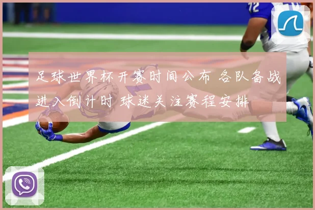 足球世界杯开赛时间公布 各队备战进入倒计时 球迷关注赛程安排