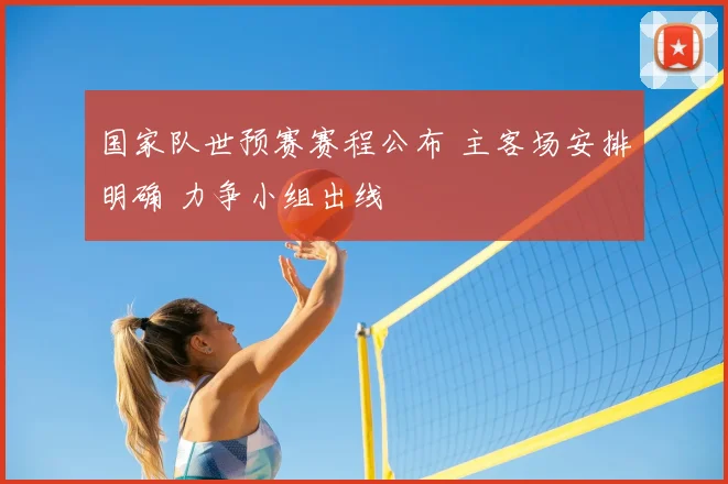 国家队世预赛赛程公布 主客场安排明确 力争小组出线