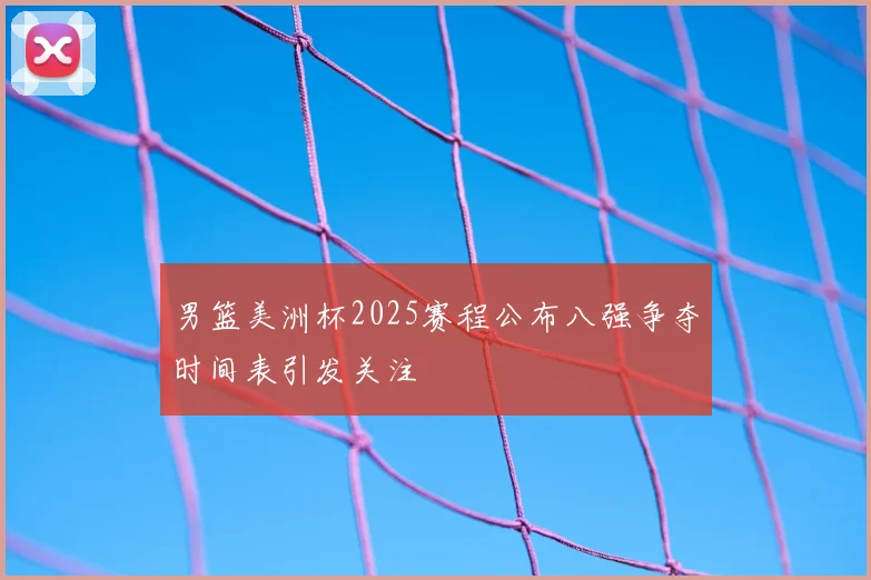 男篮美洲杯2025赛程公布八强争夺时间表引发关注