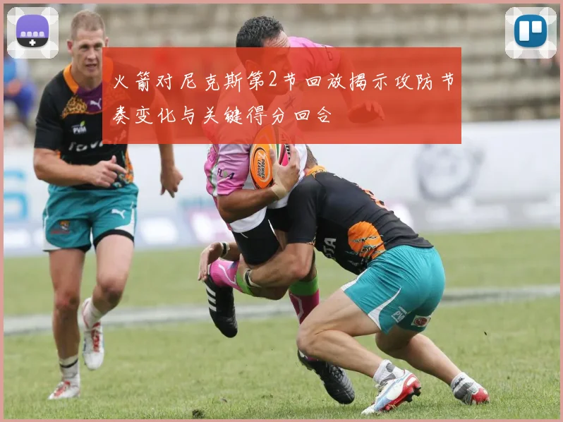 火箭对尼克斯第2节回放揭示攻防节奏变化与关键得分回合