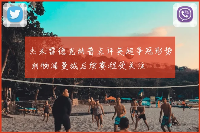 杰米雷德克纳普点评英超争冠形势 利物浦曼城后续赛程受关注