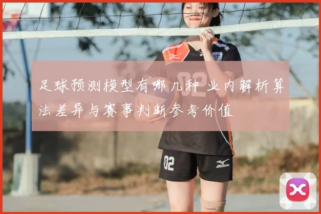 足球预测模型有哪几种 业内解析算法差异与赛事判断参考价值