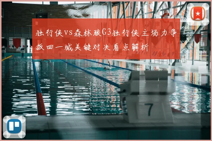 独行侠vs森林狼G3独行侠主场力争扳回一城关键对决看点解析