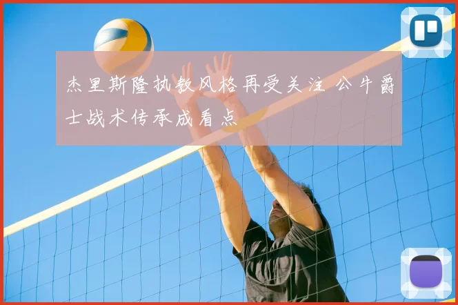 杰里斯隆执教风格再受关注 公牛爵士战术传承成看点