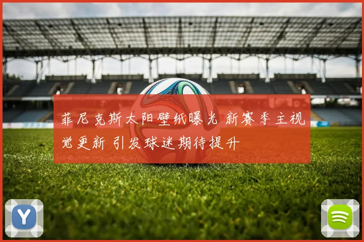 菲尼克斯太阳壁纸曝光 新赛季主视觉更新 引发球迷期待提升
