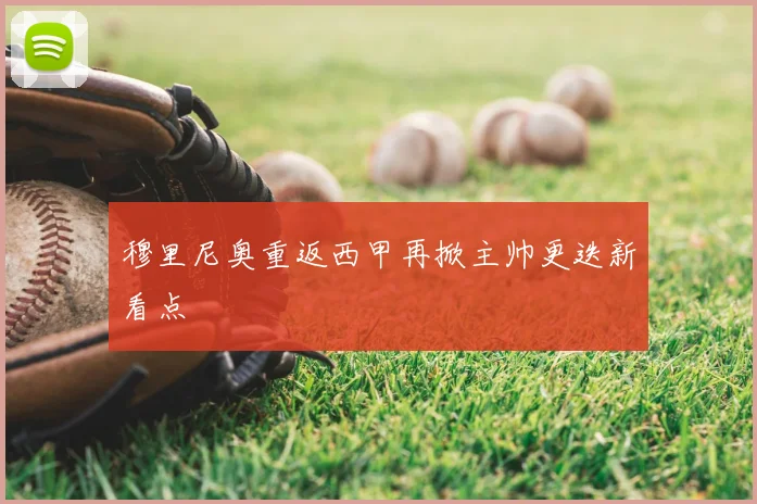 穆里尼奥重返西甲再掀主帅更迭新看点