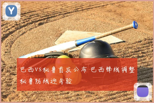 巴西vs秘鲁首发公布 巴西锋线调整秘鲁防线迎考验
